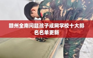 赣州全南问题孩子戒网学校十大排名名单更新