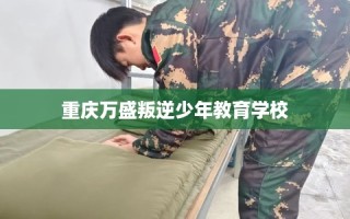 重庆万盛叛逆少年教育学校