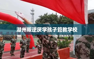 湖州叛逆厌学孩子管教学校