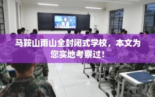 马鞍山雨山全封闭式学校，本文为您实地考察过！