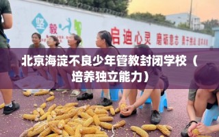 北京海淀不良少年管教封闭学校（培养独立能力）
