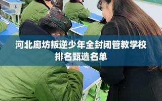 河北廊坊叛逆少年全封闭管教学校排名甄选名单