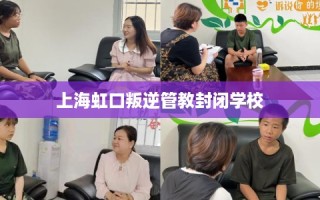 上海虹口叛逆管教封闭学校