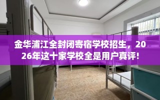金华浦江全封闭寄宿学校招生，2026年这十家学校全是用户真评!