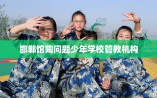 邯郸馆陶问题少年学校管教机构