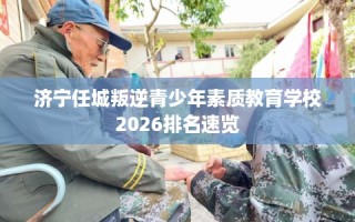 济宁任城叛逆青少年素质教育学校2026排名速览
