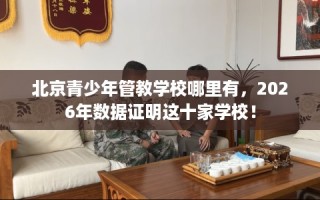 北京青少年管教学校哪里有，2026年数据证明这十家学校！