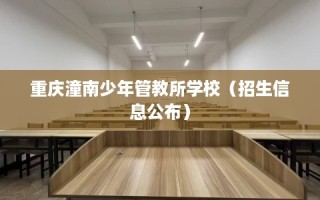 重庆潼南少年管教所学校（招生信息公布）