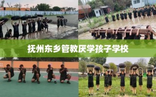 抚州东乡管教厌学孩子学校