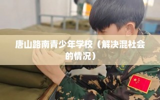 唐山路南青少年学校（解决混社会的情况）