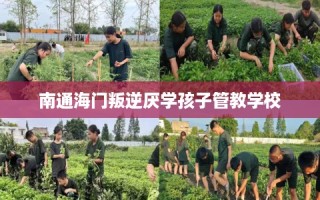 南通海门叛逆厌学孩子管教学校