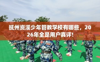 抚州资溪少年管教学校有哪些，2026年全是用户真评!