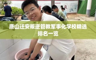 唐山迁安叛逆管教军事化学校精选排名一览