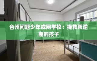 台州问题少年戒网学校：挽救叛逆期的孩子