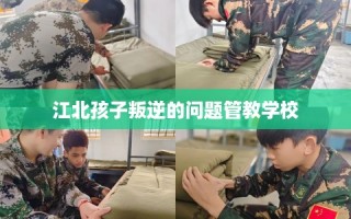 江北孩子叛逆的问题管教学校