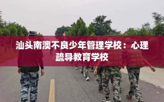 汕头南澳不良少年管理学校：心理疏导教育学校