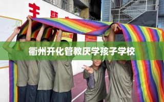 衢州开化管教厌学孩子学校