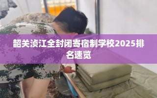 韶关浈江全封闭寄宿制学校2025排名速览
