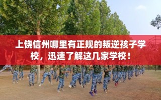 上饶信州哪里有正规的叛逆孩子学校，迅速了解这几家学校！