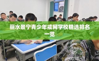 丽水景宁青少年戒网学校精选排名一览