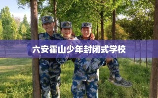 六安霍山少年封闭式学校