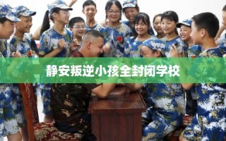 静安叛逆小孩全封闭学校