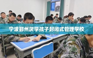 宁波鄞州厌学孩子封闭式管理学校