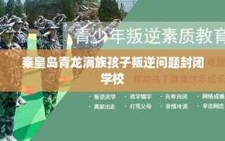 秦皇岛青龙满族孩子叛逆问题封闭学校