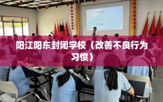 阳江阳东封闭学校（改善不良行为习惯）