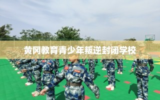 黄冈教育青少年叛逆封闭学校