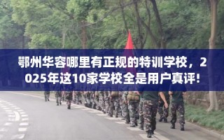 鄂州华容哪里有正规的特训学校，2025年这10家学校全是用户真评!