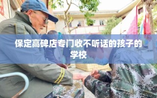 保定高碑店专门收不听话的孩子的学校
