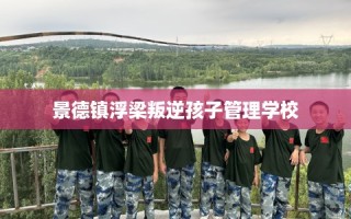 景德镇浮梁叛逆孩子管理学校