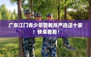 广东江门青少年管教所严选这十家！快来看看！