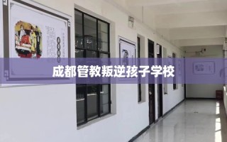 成都管教叛逆孩子学校