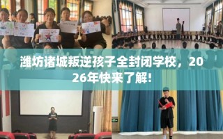 潍坊诸城叛逆孩子全封闭学校，2026年快来了解!