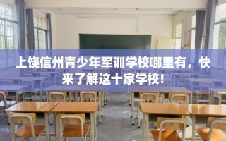 上饶信州青少年军训学校哪里有，快来了解这十家学校!
