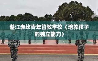 湛江赤坎青年管教学校（培养孩子的独立能力）