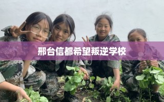 邢台信都希望叛逆学校