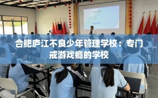 合肥庐江不良少年管理学校：专门戒游戏瘾的学校