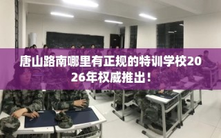 唐山路南哪里有正规的特训学校2026年权威推出！