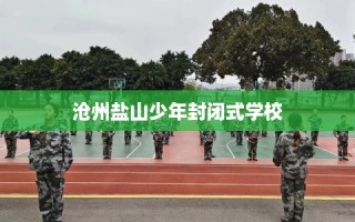 沧州盐山少年封闭式学校