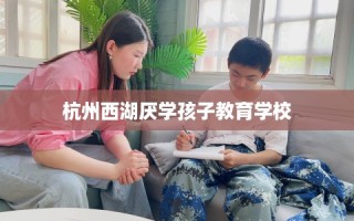 杭州西湖厌学孩子教育学校
