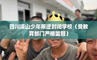 四川凉山少年叛逆封闭学校（受教育部门严格监管）