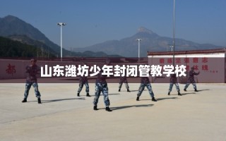 山东潍坊少年封闭管教学校