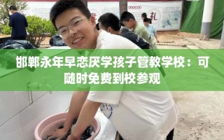 邯郸永年早恋厌学孩子管教学校：可随时免费到校参观