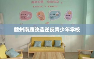 赣州南康改造逆反青少年学校