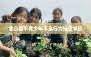 北京昌平青少年不良行为矫正学校