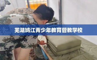 芜湖鸠江青少年教育管教学校