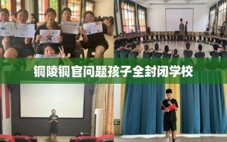 铜陵铜官问题孩子全封闭学校